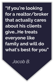 “If you’re looking for a realtor/broker that actually cares about his clients give…He treats everyone like family and will do what’s best for you”  Jacob B.
